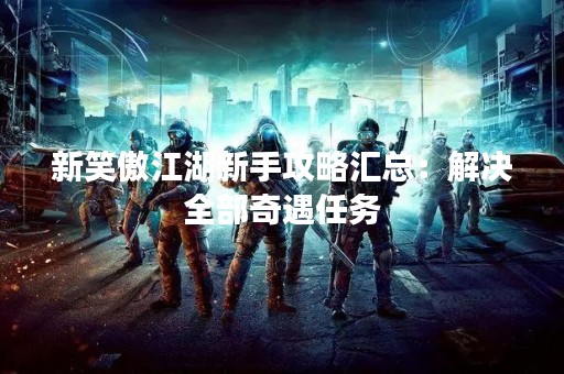 新笑傲江湖新手攻略汇总：解决全部奇遇任务