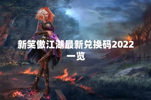 新笑傲江湖最新兑换码2022一览