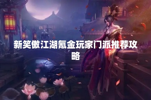 新笑傲江湖氪金玩家门派推荐攻略