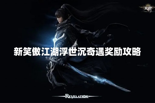 新笑傲江湖浮世沉奇遇奖励攻略