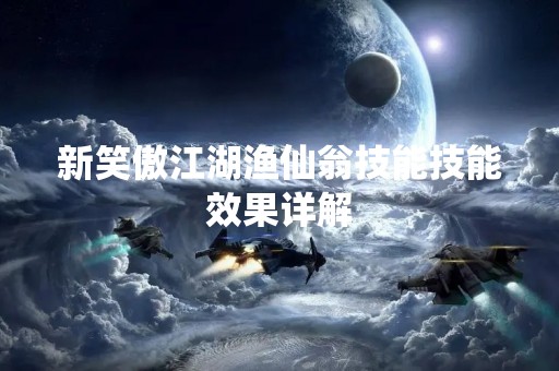新笑傲江湖渔仙翁技能技能效果详解