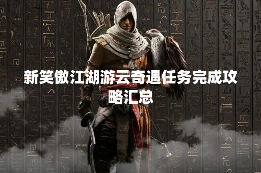 新笑傲江湖游云奇遇任务完成攻略汇总
