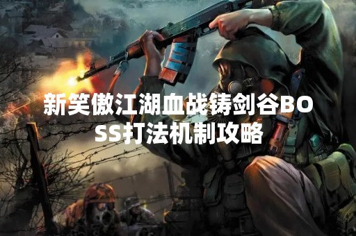 新笑傲江湖血战铸剑谷BOSS打法机制攻略