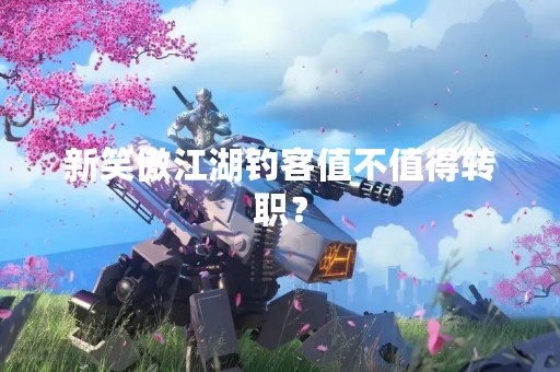 新笑傲江湖钓客值不值得转职？