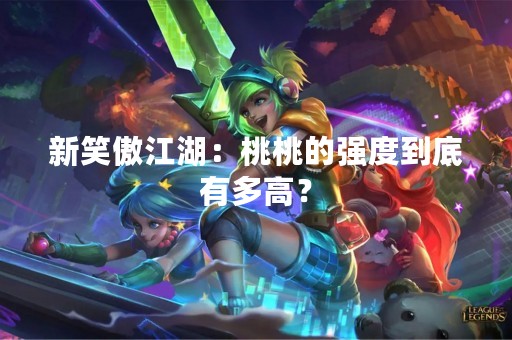 新笑傲江湖：桃桃的强度到底有多高？