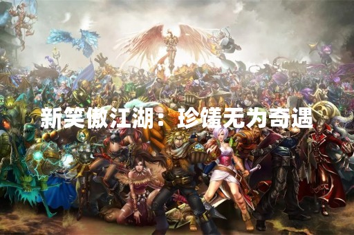 新笑傲江湖：珍馐无为奇遇