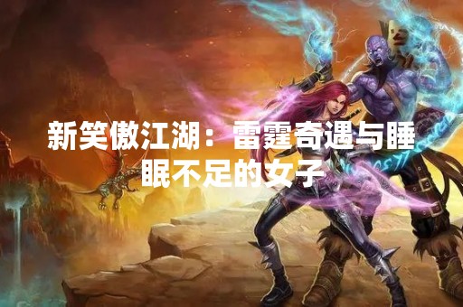 新笑傲江湖：雷霆奇遇与睡眠不足的女子