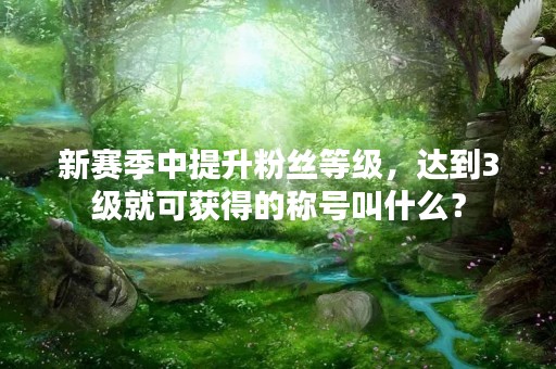 新赛季中提升粉丝等级，达到3级就可获得的称号叫什么？