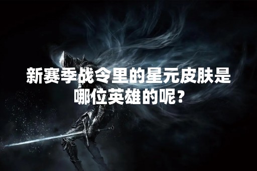 新赛季战令里的星元皮肤是哪位英雄的呢？
