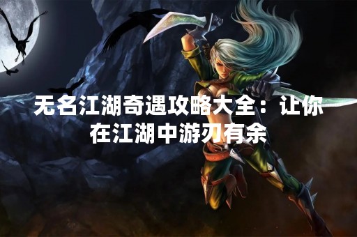 无名江湖奇遇攻略大全：让你在江湖中游刃有余