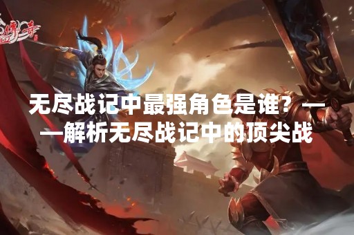 无尽战记中最强角色是谁？——解析无尽战记中的顶尖战士