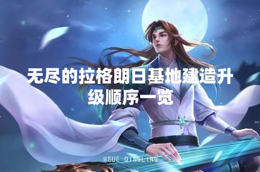 无尽的拉格朗日基地建造升级顺序一览