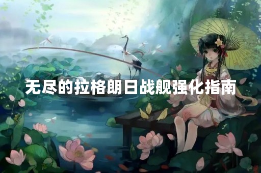 无尽的拉格朗日战舰强化指南