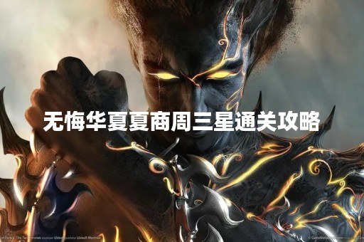 无悔华夏夏商周三星通关攻略