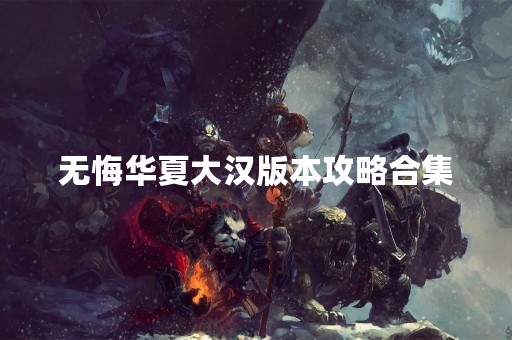 无悔华夏大汉版本攻略合集