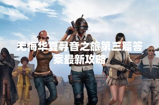 无悔华夏寻音之旅第三篇答案最新攻略