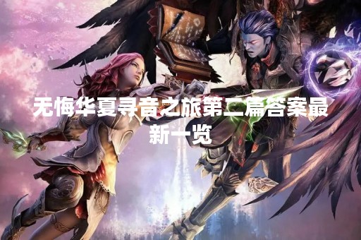 无悔华夏寻音之旅第二篇答案最新一览
