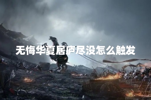 无悔华夏居庐尽没怎么触发