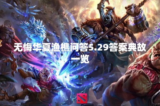 无悔华夏渔樵问答5.29答案典故一览