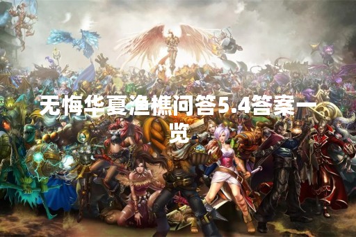 无悔华夏渔樵问答5.4答案一览