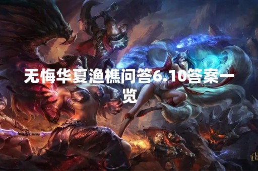 无悔华夏渔樵问答6.10答案一览