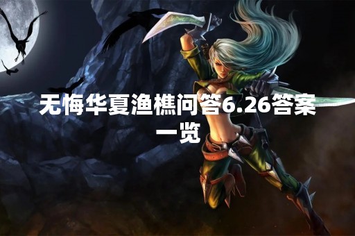 无悔华夏渔樵问答6.26答案一览
