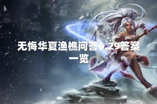 无悔华夏渔樵问答6.29答案一览