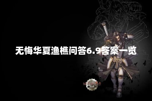 无悔华夏渔樵问答6.9答案一览