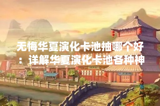 无悔华夏演化卡池抽哪个好：详解华夏演化卡池各种神仙