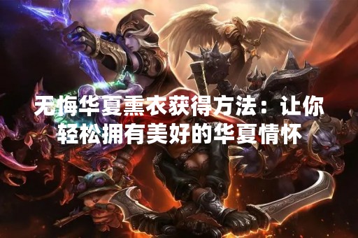 无悔华夏熏衣获得方法：让你轻松拥有美好的华夏情怀
