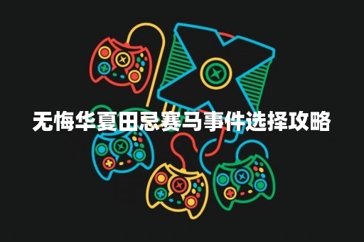 无悔华夏田忌赛马事件选择攻略