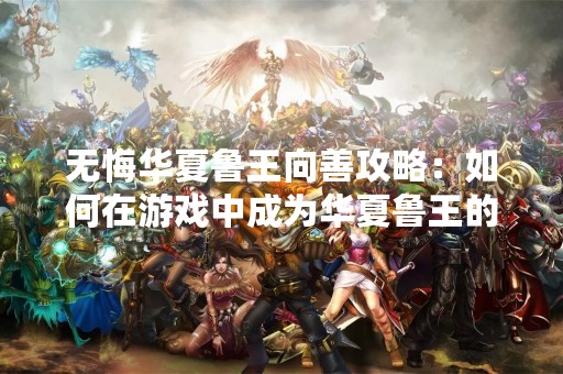 无悔华夏鲁王向善攻略：如何在游戏中成为华夏鲁王的一员？