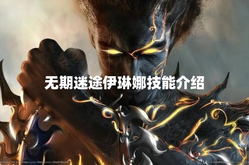 无期迷途伊琳娜技能介绍
