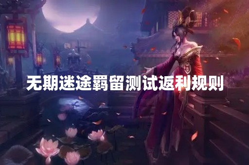 无期迷途羁留测试返利规则