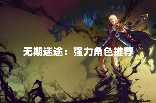 无期迷途：强力角色推荐