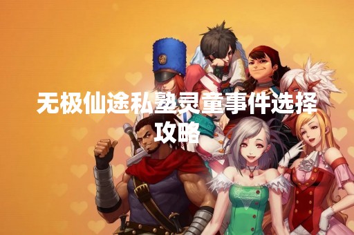 无极仙途私塾灵童事件选择攻略