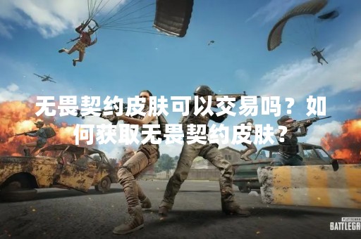 无畏契约皮肤可以交易吗？如何获取无畏契约皮肤？