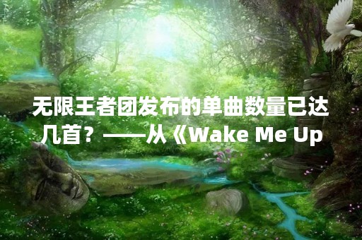 无限王者团发布的单曲数量已达几首？——从《Wake Me Up》到《千灯之约》