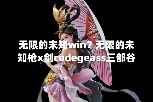 无限的未知win7 无限的未知枪x剑codegeass三部谷口片是