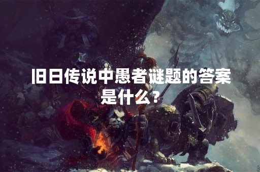 旧日传说中愚者谜题的答案是什么？