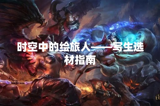 时空中的绘旅人——写生选材指南