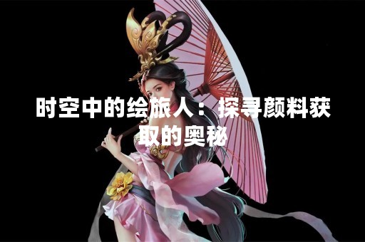 时空中的绘旅人：探寻颜料获取的奥秘