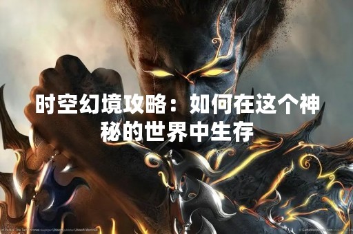 时空幻境攻略：如何在这个神秘的世界中生存