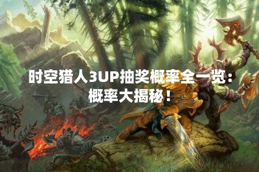 时空猎人3UP抽奖概率全一览：概率大揭秘！