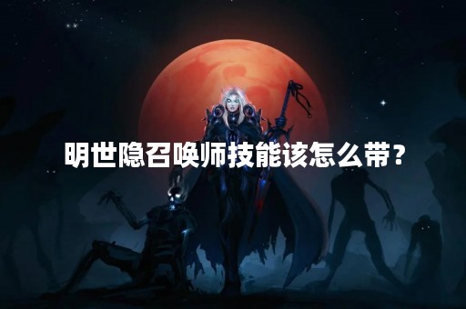 明世隐召唤师技能该怎么带？