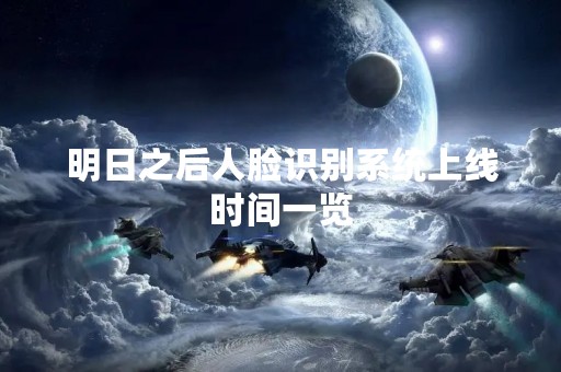 明日之后人脸识别系统上线时间一览