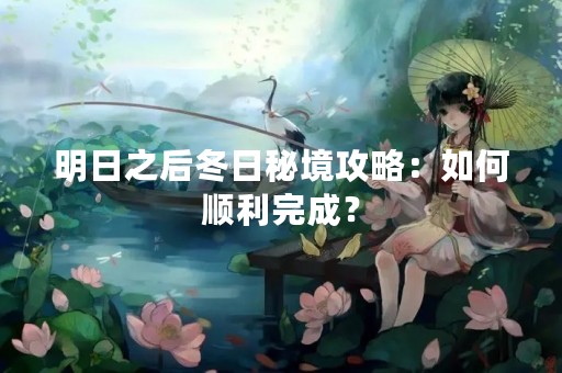 明日之后冬日秘境攻略：如何顺利完成？