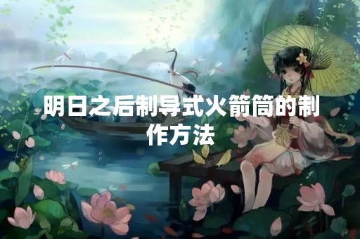 明日之后制导式火箭筒的制作方法