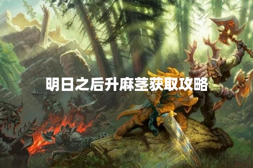明日之后升麻茎获取攻略