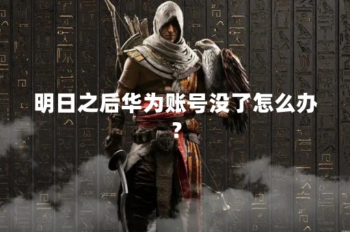 明日之后华为账号没了怎么办？